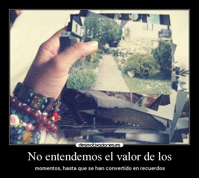 No entendemos el valor de los - momentos, hasta que se han convertido en recuerdos