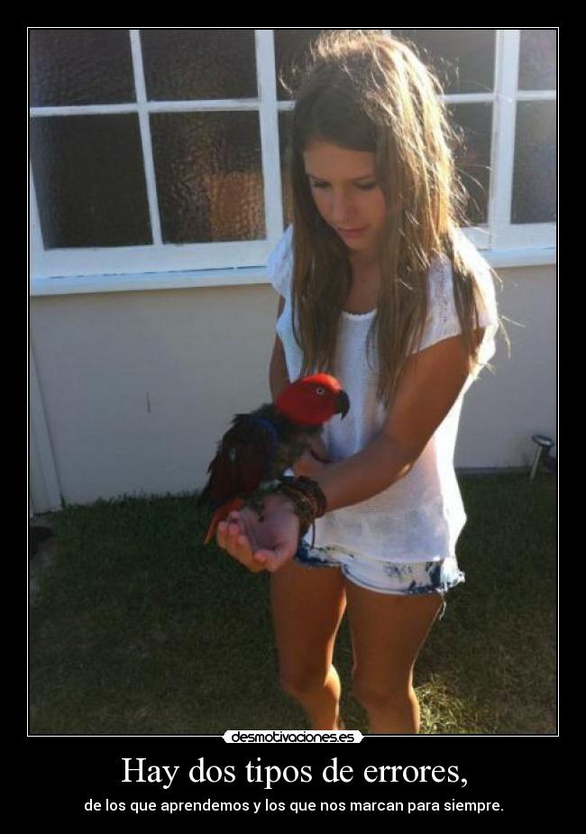 Hay dos tipos de errores, - de los que aprendemos y los que nos marcan para siempre.