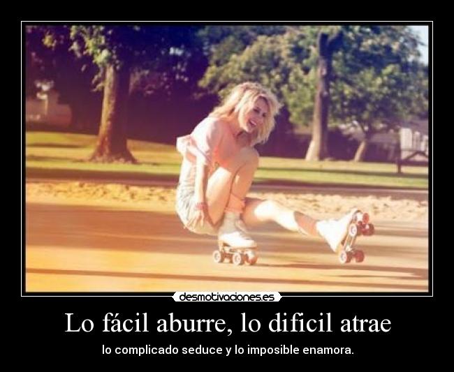 Lo fácil aburre, lo dificil atrae -