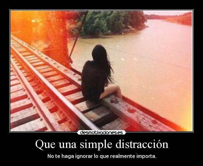 Que una simple distracción - No te haga ignorar lo que realmente importa.