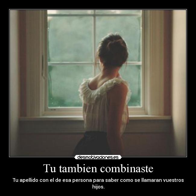 Tu tambien combinaste - Tu apellido con el de esa persona para saber como se llamaran vuestros hijos.