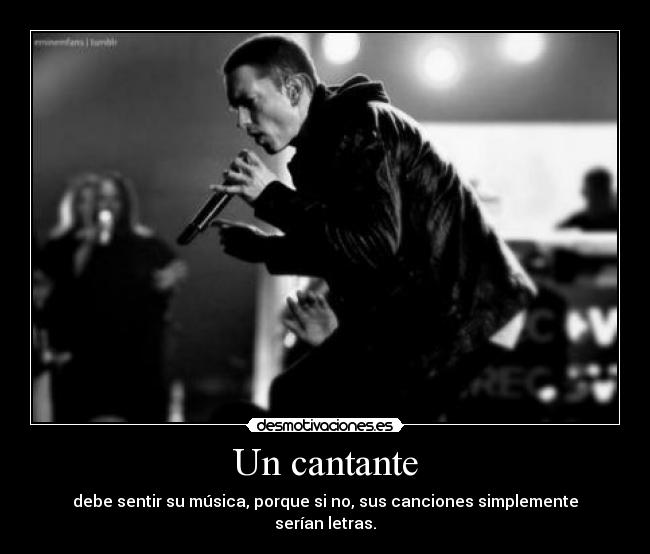 Un cantante - debe sentir su música, porque si no, sus canciones simplemente serían letras.