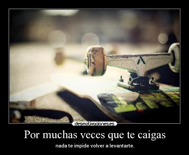Por muchas veces que te caigas - nada te impide volver a levantarte.