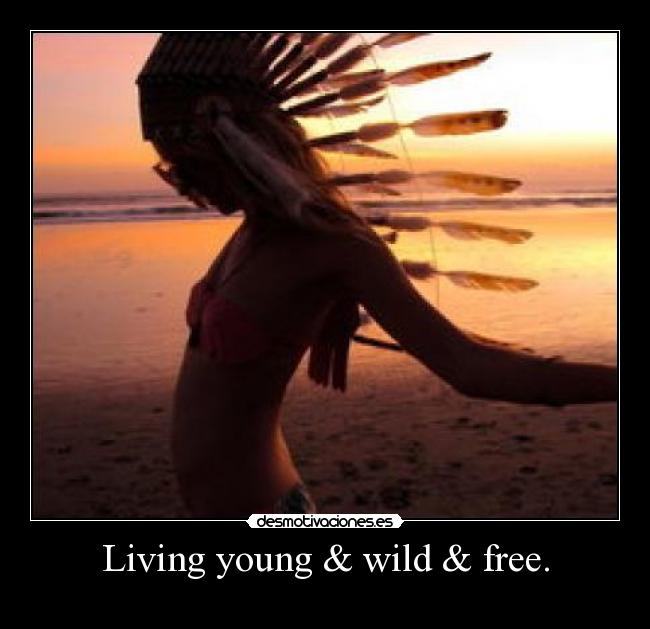 Living young & wild & free. - 