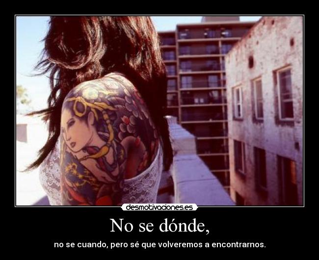 No se dónde, - no se cuando, pero sé que volveremos a encontrarnos.