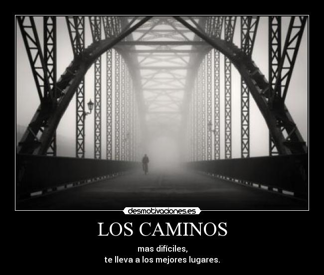 LOS CAMINOS - mas difíciles,
te lleva a los mejores lugares.