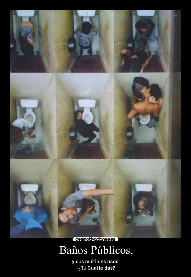 Baños Públicos, - y sus múltiples usos.
-¿Tu Cual le das?