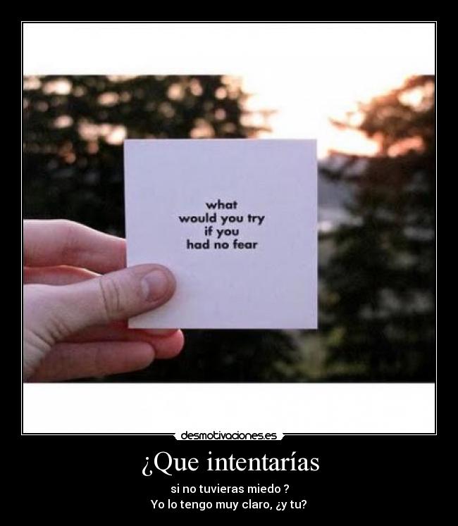 ¿Que intentarías - si no tuvieras miedo ?
Yo lo tengo muy claro, ¿y tu?