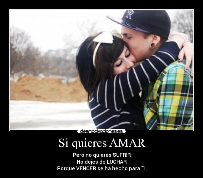 Si quieres AMAR - Pero no quieres SUFRIR
No dejes de LUCHAR
Porque VENCER se ha hecho para TI.