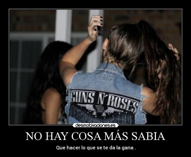 NO HAY COSA MÁS SABIA - Que hacer lo que se te da la gana .