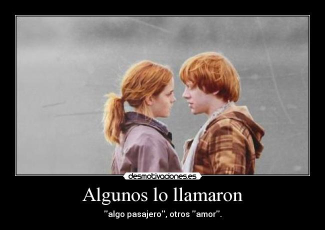 Algunos lo llamaron - algo pasajero, otros amor.