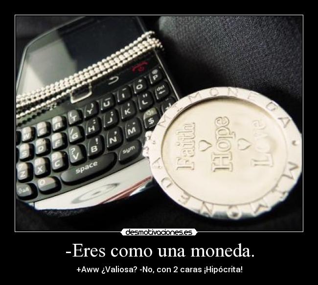 -Eres como una moneda. -