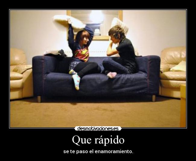 Que rápido - se te paso el enamoramiento.