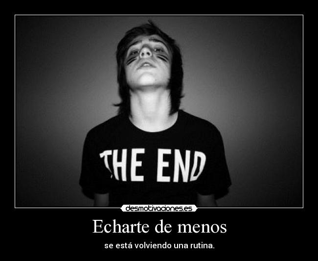 Echarte de menos - se está volviendo una rutina.