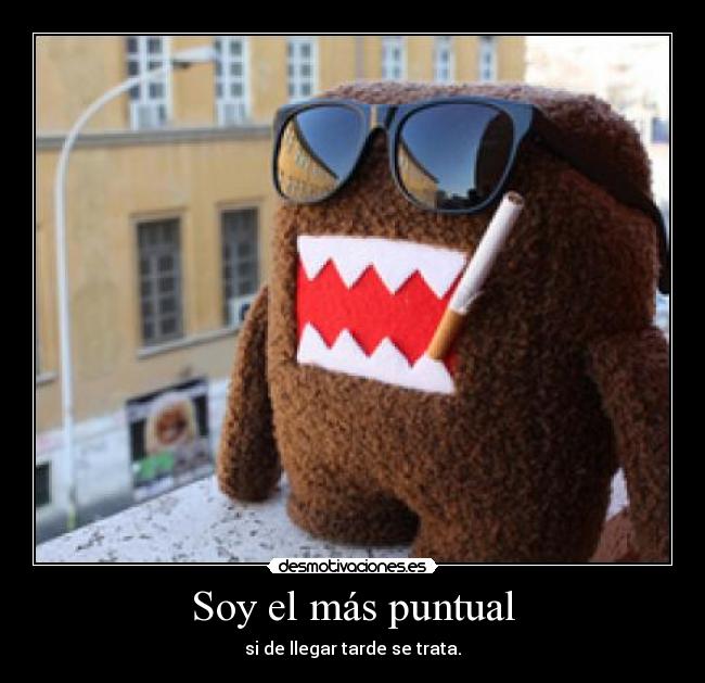 Soy el más puntual - si de llegar tarde se trata.