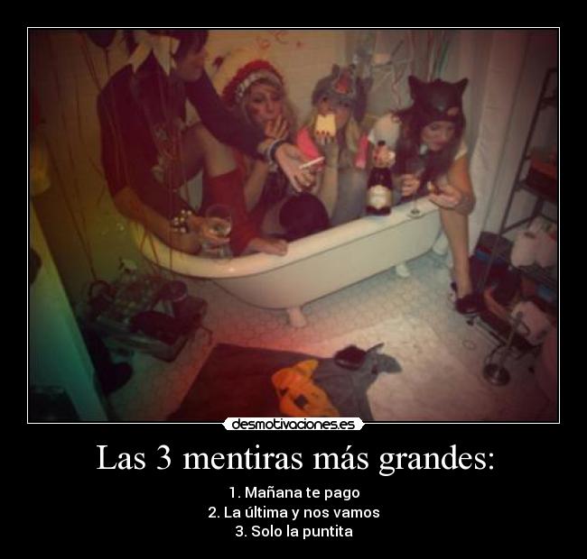 Las 3 mentiras más grandes: - 1. Mañana te pago
2. La última y nos vamos
3. Solo la puntita