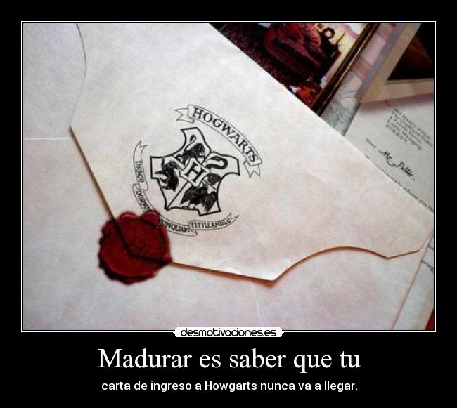 Madurar es saber que tu - carta de ingreso a Howgarts nunca va a llegar.