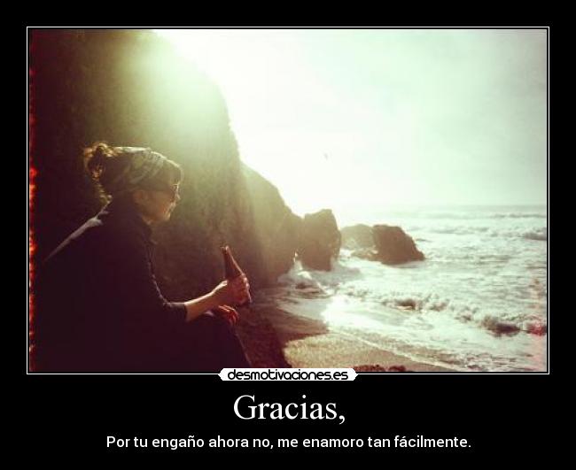 Gracias, - Por tu engaño ahora no, me enamoro tan fácilmente.