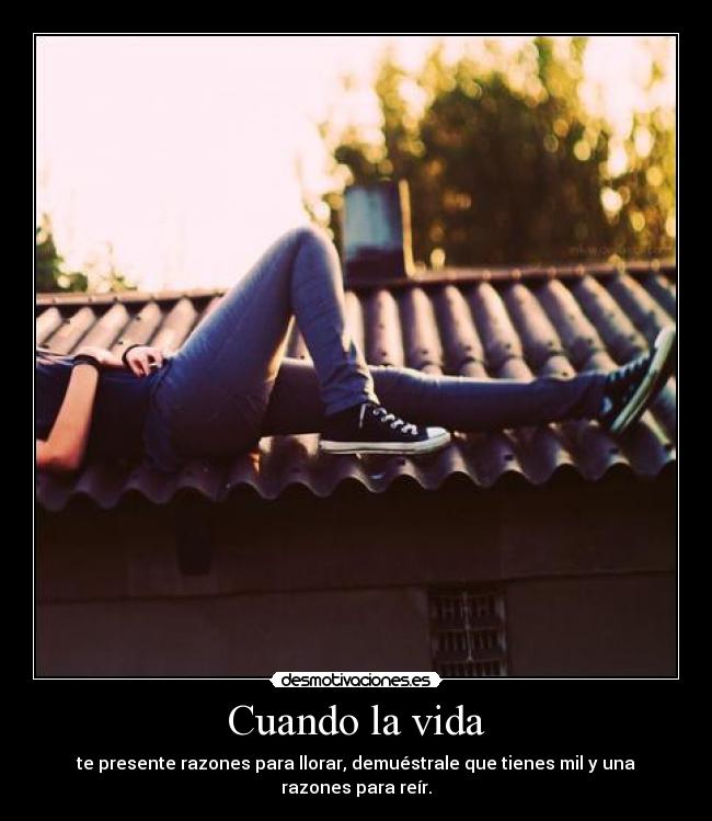 Cuando la vida - te presente razones para llorar, demuéstrale que tienes mil y una razones para reír.