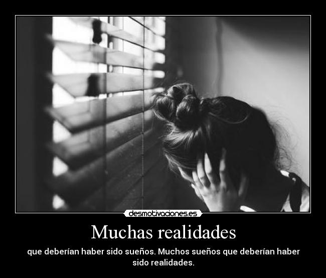 Muchas realidades - que deberían haber sido sueños. Muchos sueños que deberían haber sido realidades.