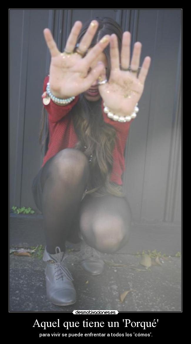 Aquel que tiene un Porqué - para vivir se puede enfrentar a todos los cómos.