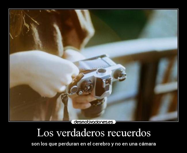 Los verdaderos recuerdos - son los que perduran en el cerebro y no en una cámara