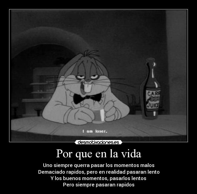 Por que en la vida - Uno siempre querra pasar los momentos malos
Demaciado rapidos, pero en realidad pasaran lento
Y los buenos momentos, pasarlos lentos
Pero siempre pasaran rapidos