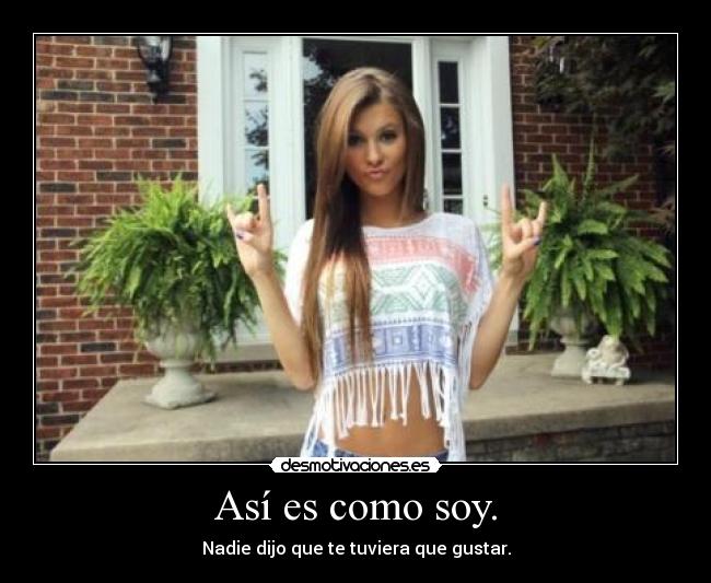 Así es como soy. -