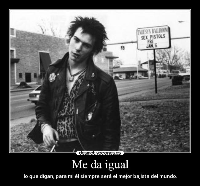 Me da igual - lo que digan, para mi él siempre será el mejor bajista del mundo.