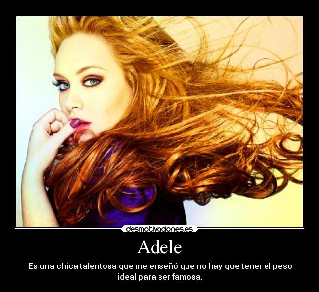 Adele - Es una chica talentosa que me enseñó que no hay que tener el peso
ideal para ser famosa.