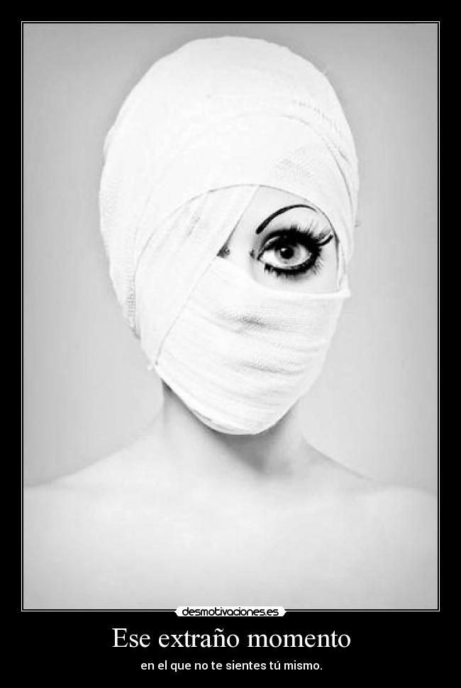 Ese extraño momento - en el que no te sientes tú mismo.