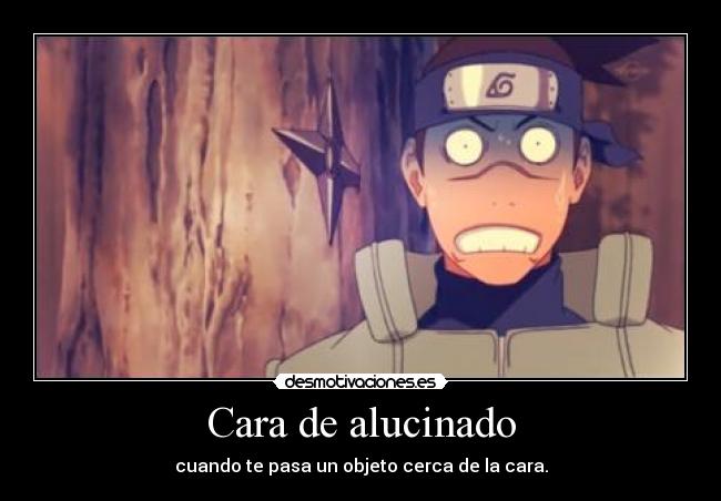 Cara de alucinado - cuando te pasa un objeto cerca de la cara.