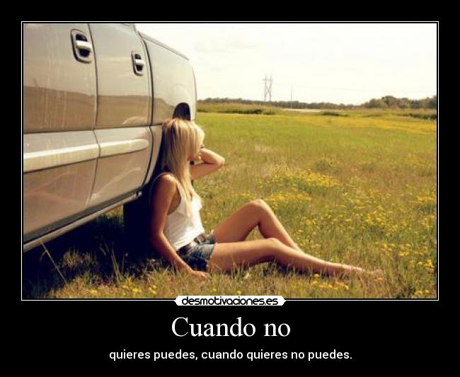 Cuando no - quieres puedes, cuando quieres no puedes.