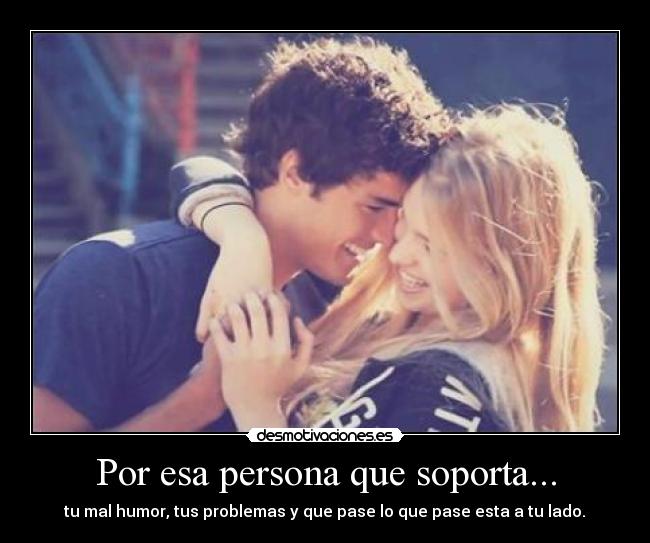 Por esa persona que soporta... -