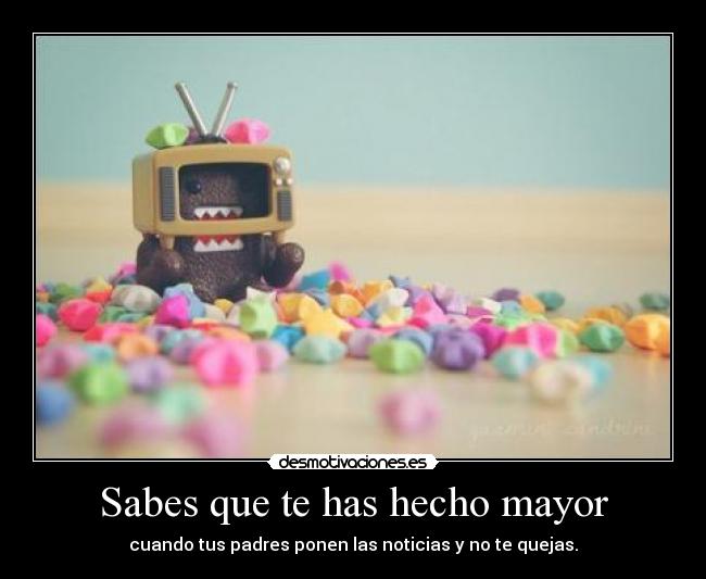 Sabes que te has hecho mayor - cuando tus padres ponen las noticias y no te quejas.