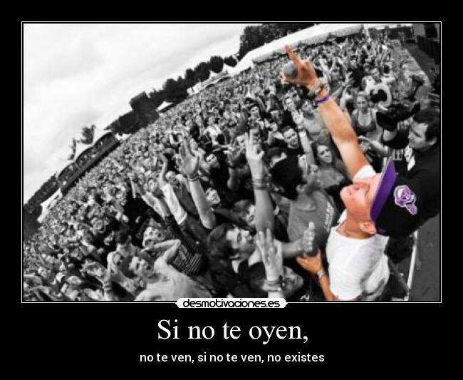 Si no te oyen, - no te ven, si no te ven, no existes