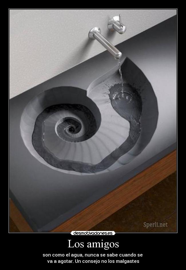 Los amigos - son como el agua, nunca se sabe cuando se 
va a agotar. Un consejo no los malgastes