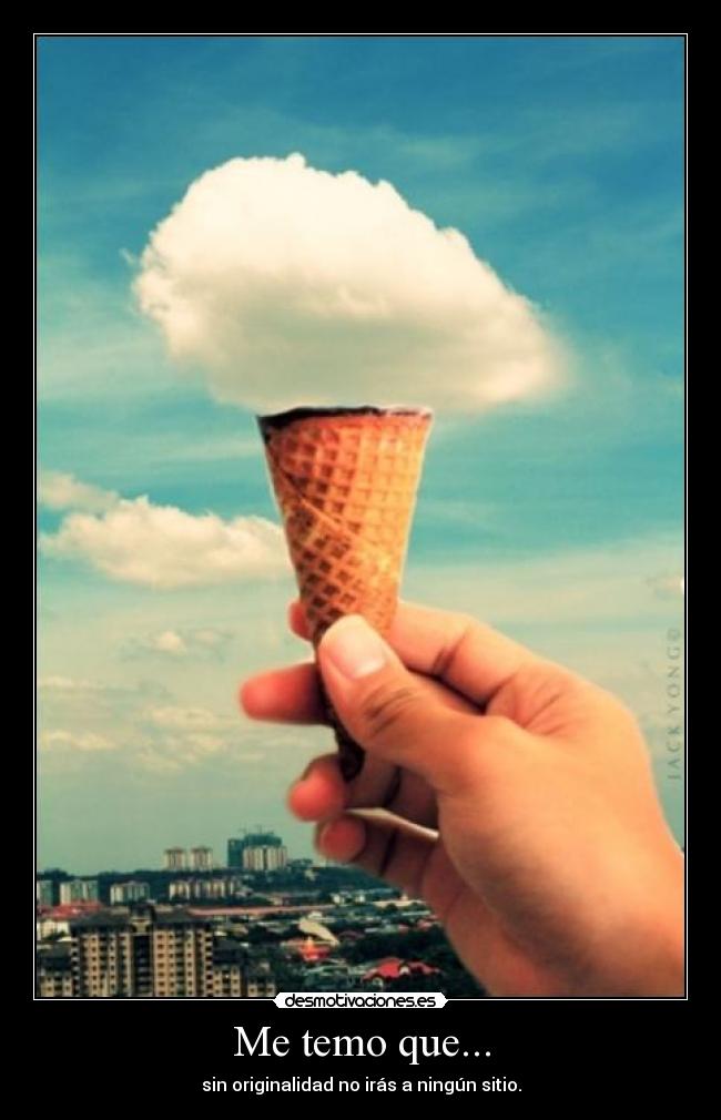 Me temo que... - sin originalidad no irás a ningún sitio.