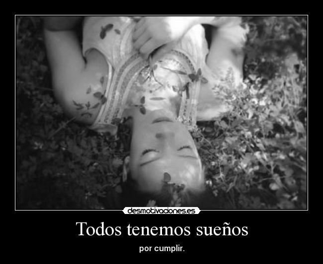Todos tenemos sueños - por cumplir.