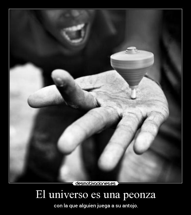 El universo es una peonza - con la que alguien juega a su antojo.