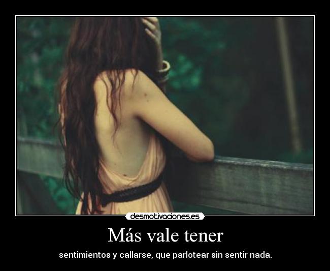 Más vale tener - sentimientos y callarse, que parlotear sin sentir nada.