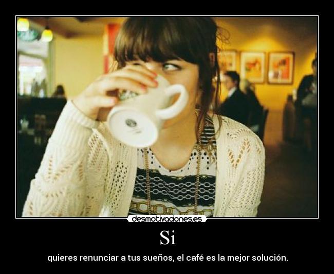 Si - quieres renunciar a tus sueños, el café es la mejor solución.