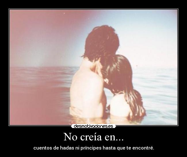 No creía en... - cuentos de hadas ni príncipes hasta que te encontré.
