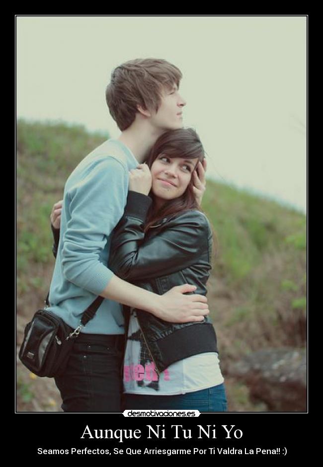 Aunque Ni Tu Ni Yo - Seamos Perfectos, Se Que Arriesgarme Por Ti Valdra La Pena!! :)