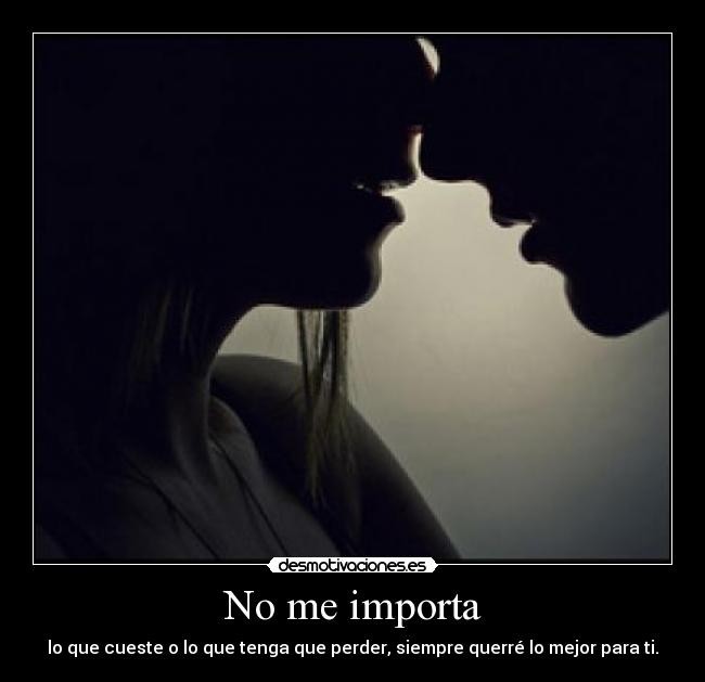 No me importa - lo que cueste o lo que tenga que perder, siempre querré lo mejor para ti.