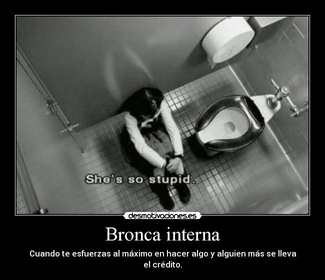 Bronca interna - Cuando te esfuerzas al máximo en hacer algo y alguien más se lleva el crédito.