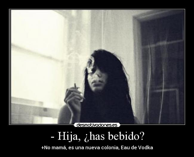- Hija, ¿has bebido? - +No mamá, es una nueva colonia, Eau de Vodka