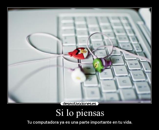 Si lo piensas - Tu computadora ya es una parte importante en tu vida.