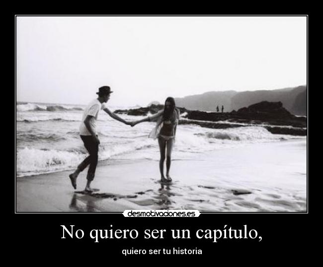 No quiero ser un capítulo, - quiero ser tu historia