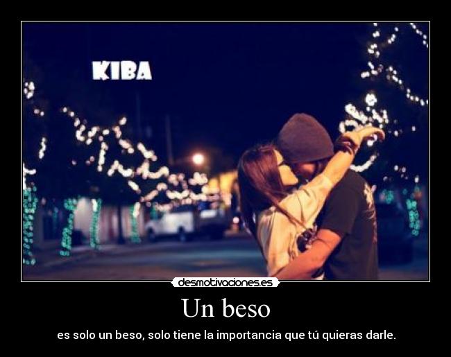 Un beso - es solo un beso, solo tiene la importancia que tú quieras darle.
